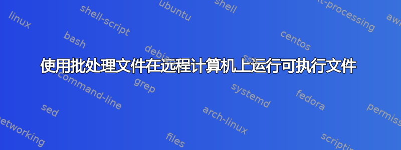 使用批处理文件在远程计算机上运行可执行文件