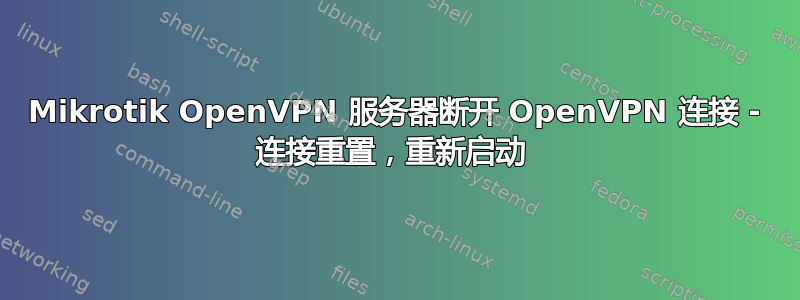 Mikrotik OpenVPN 服务器断开 OpenVPN 连接 - 连接重置，重新启动 