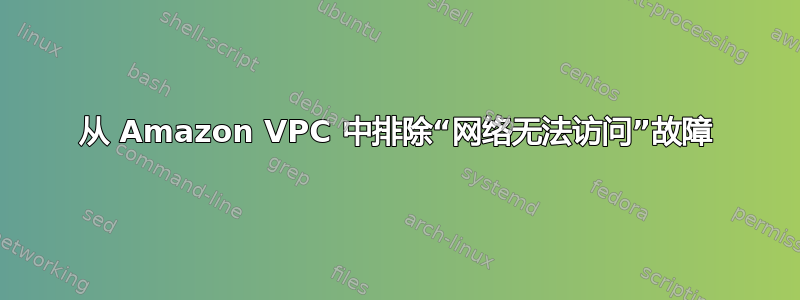 从 Amazon VPC 中排除“网络无法访问”故障