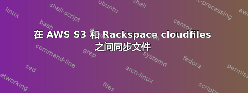 在 AWS S3 和 Rackspace cloudfiles 之间同步文件