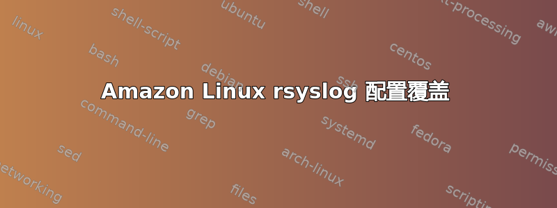 Amazon Linux rsyslog 配置覆盖