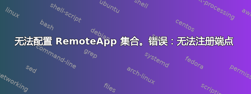 无法配置 RemoteApp 集合。错误：无法注册端点