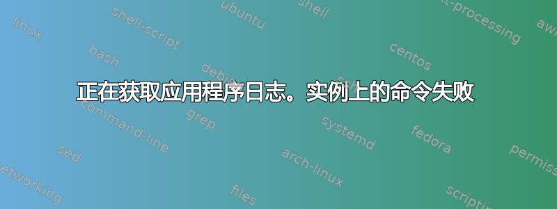 正在获取应用程序日志。实例上的命令失败