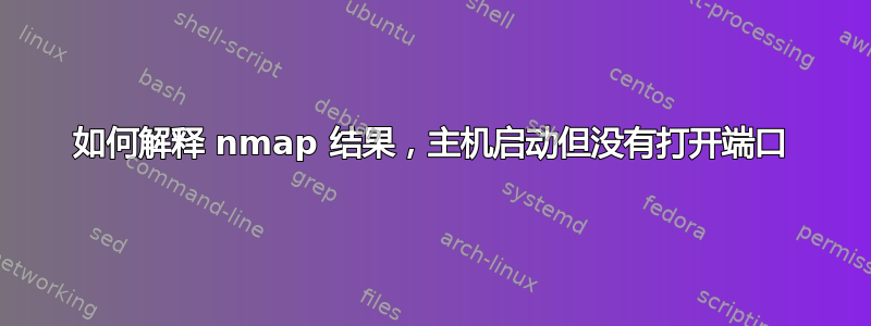 如何解释 nmap 结果，主机启动但没有打开端口