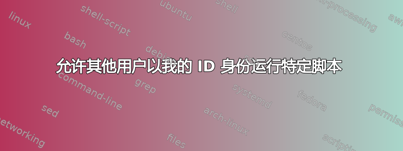 允许其他用户以我的 ID 身份运行特定脚本