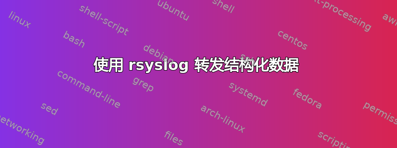 使用 rsyslog 转发结构化数据