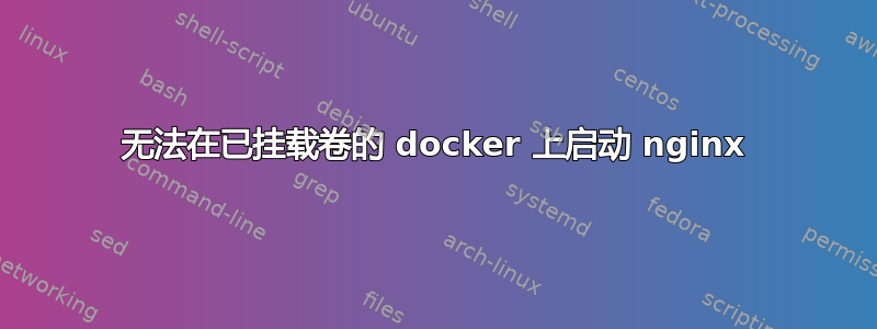 无法在已挂载卷的 docker 上启动 nginx