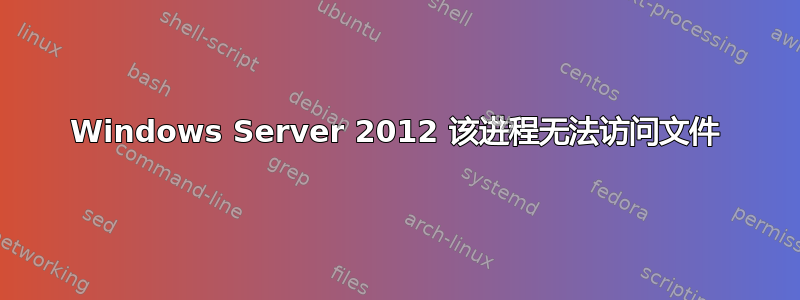 Windows Server 2012 该进程无法访问文件