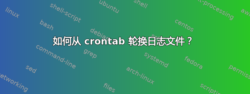 如何从 crontab 轮换日志文件？