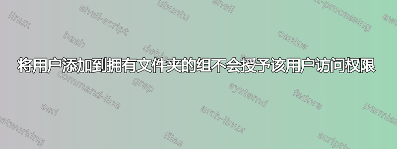 将用户添加到拥有文件夹的组不会授予该用户访问权限