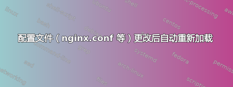 配置文件（nginx.conf 等）更改后自动重新加载