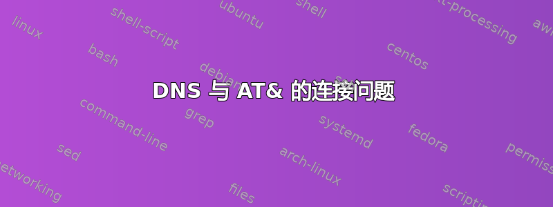 DNS 与 AT& 的连接问题