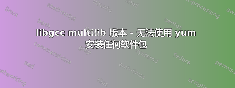 libgcc multilib 版本 - 无法使用 yum 安装任何软件包