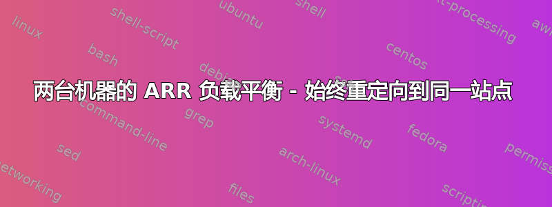 两台机器的 ARR 负载平衡 - 始终重定向到同一站点