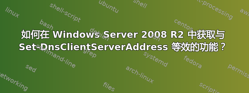 如何在 Windows Server 2008 R2 中获取与 Set-DnsClientServerAddress 等效的功能？