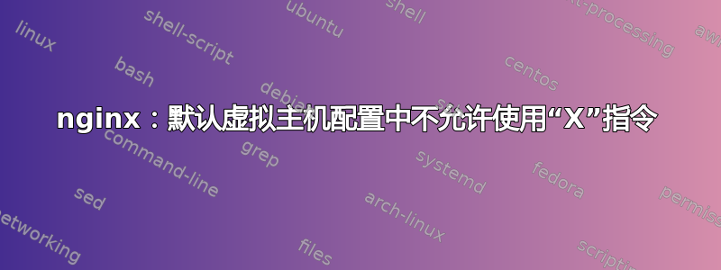 nginx：默认虚拟主机配置中不允许使用“X”指令