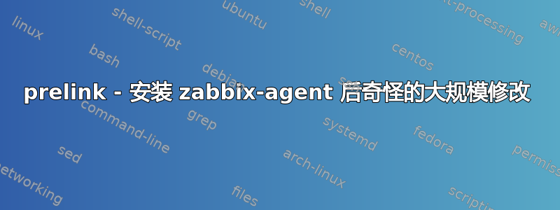 prelink - 安装 zabbix-agent 后奇怪的大规模修改