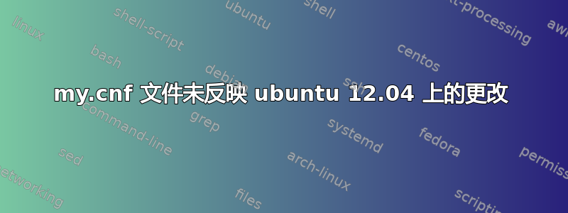 my.cnf 文件未反映 ubuntu 12.04 上的更改