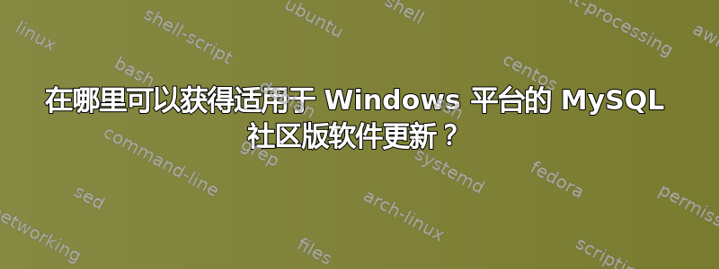 在哪里可以获得适用于 Windows 平台的 MySQL 社区版软件更新？