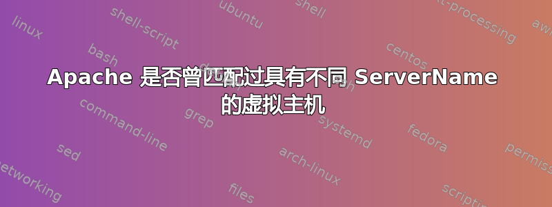 Apache 是否曾匹配过具有不同 ServerName 的虚拟主机