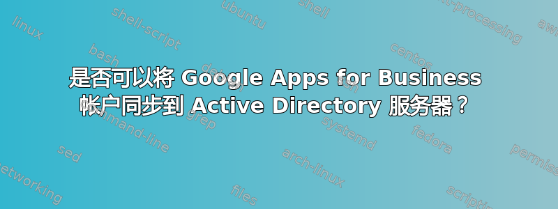 是否可以将 Google Apps for Business 帐户同步到 Active Directory 服务器？