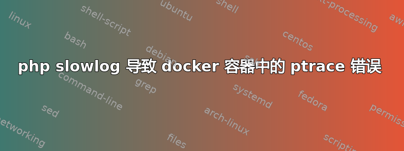 php slowlog 导致 docker 容器中的 ptrace 错误