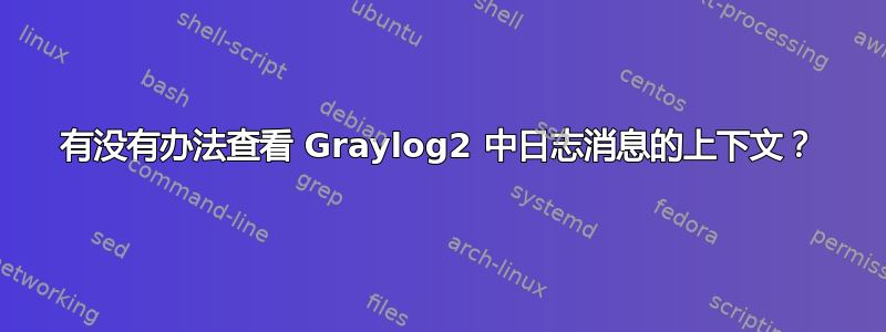 有没有办法查看 Graylog2 中日志消息的上下文？