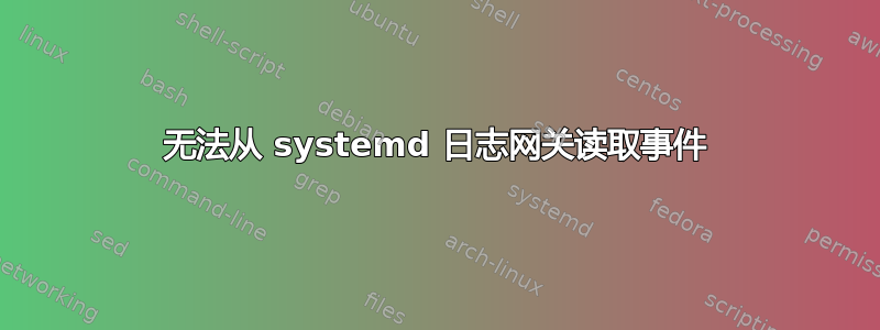 无法从 systemd 日志网关读取事件