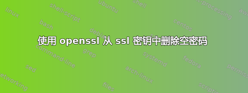 使用 openssl 从 ssl 密钥中删除空密码