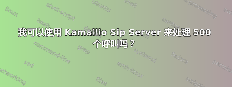 我可以使用 Kamailio Sip Server 来处理 500 个呼叫吗？