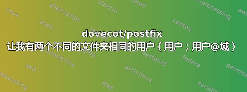 dovecot/postfix 让我有两个不同的文件夹相同的用户（用户；用户@域）