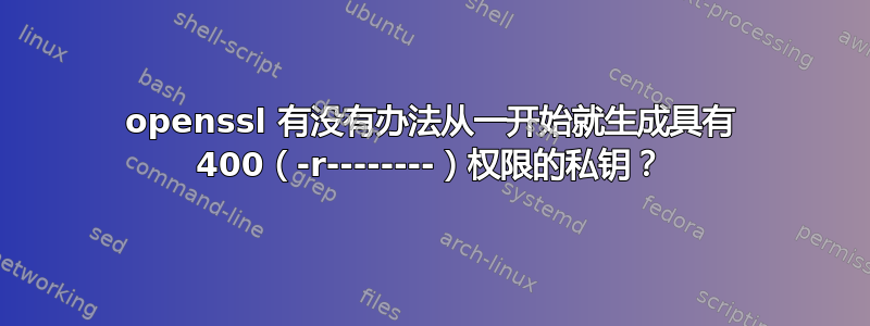 openssl 有没有办法从一开始就生成具有 400（-r--------）权限的私钥？