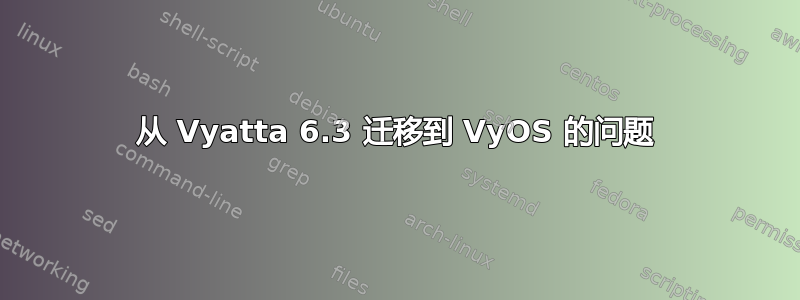 从 Vyatta 6.3 迁移到 VyOS 的问题