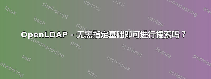 OpenLDAP - 无需指定基础即可进行搜索吗？