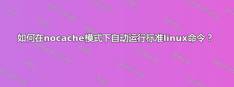 如何在nocache模式下自动运行标准linux命令？