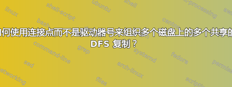 如何使用连接点而不是驱动器号来组织多个磁盘上的多个共享的 DFS 复制？