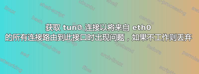 获取 tun0 连接以将来自 eth0 的所有连接路由到此接口时出现问题，如果不工作则丢弃