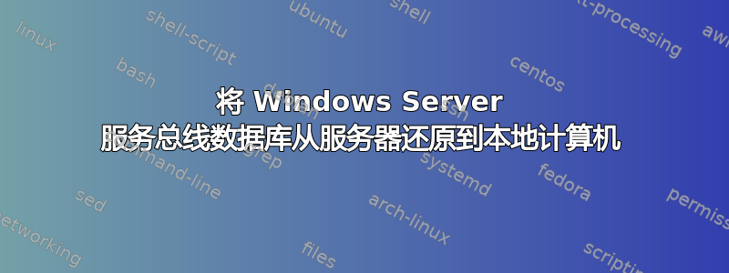 将 Windows Server 服务总线数据库从服务器还原到本地计算机