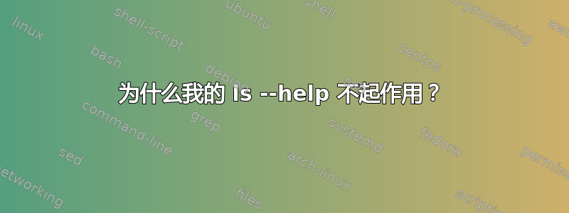 为什么我的 ls --help 不起作用？