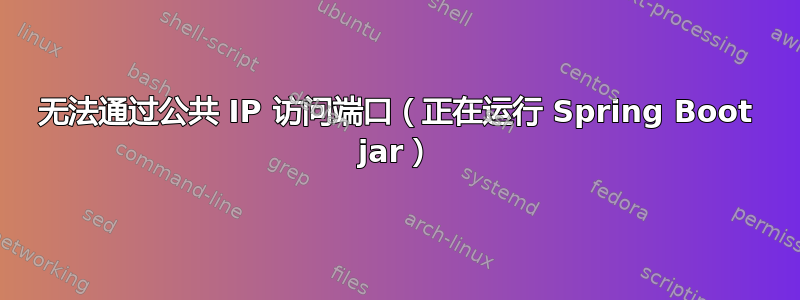 无法通过公共 IP 访问端口（正在运行 Spring Boot jar）