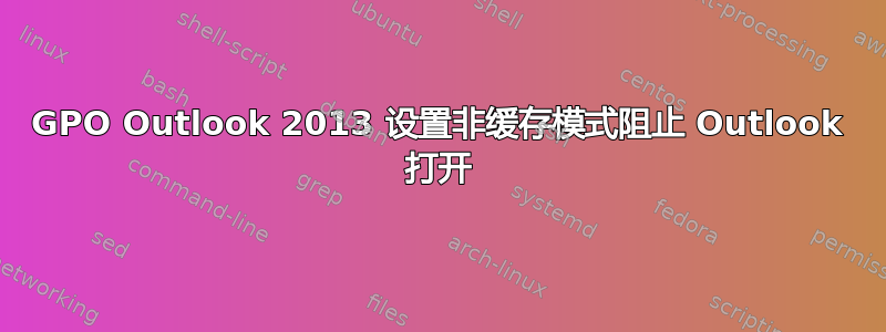 GPO Outlook 2013 设置非缓存模式阻止 Outlook 打开