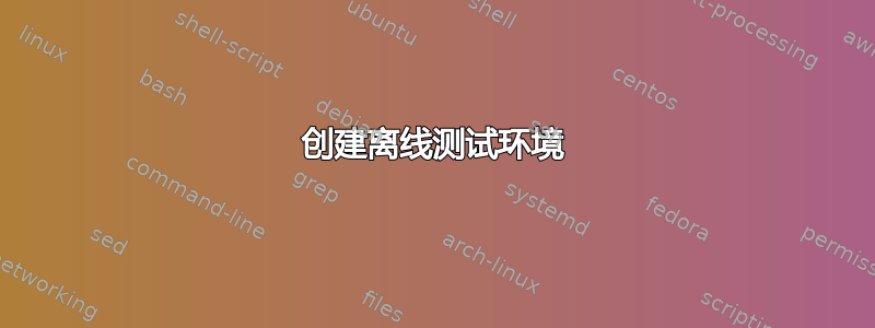 创建离线测试环境