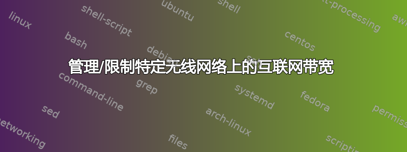 管理/限制特定无线网络上的互联网带宽