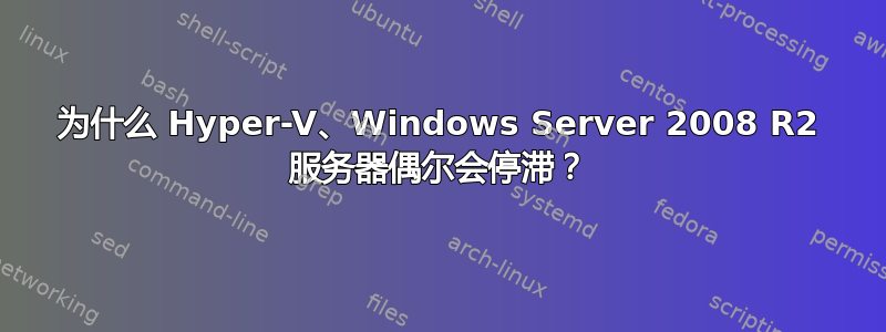 为什么 Hyper-V、Windows Server 2008 R2 服务器偶尔会停滞？