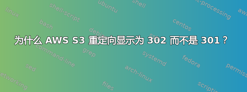 为什么 AWS S3 重定向显示为 302 而不是 301？