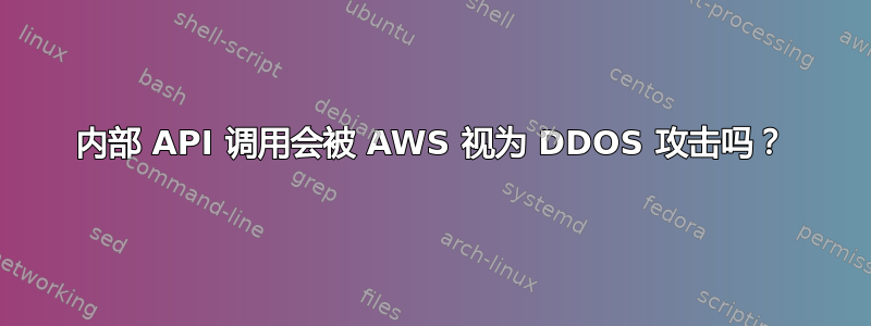 内部 API 调用会被 AWS 视为 DDOS 攻击吗？