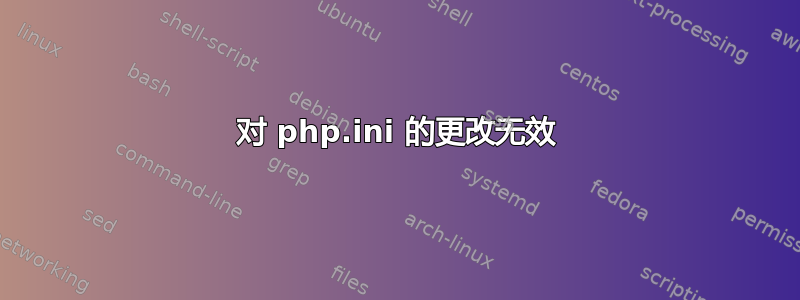 对 php.ini 的更改无效