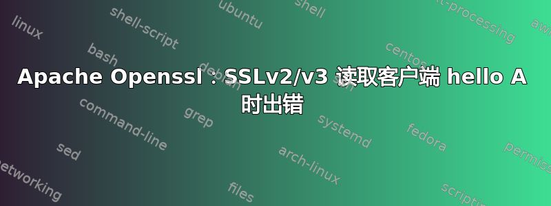 Apache Openssl：SSLv2/v3 读取客户端 hello A 时出错