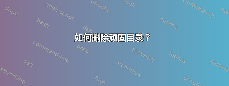 如何删除顽固目录？