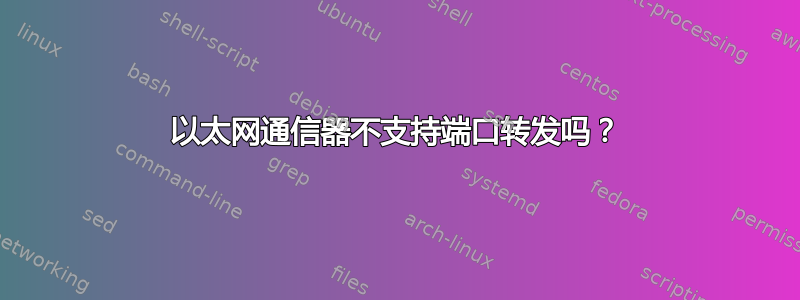 以太网通信器不支持端口转发吗？